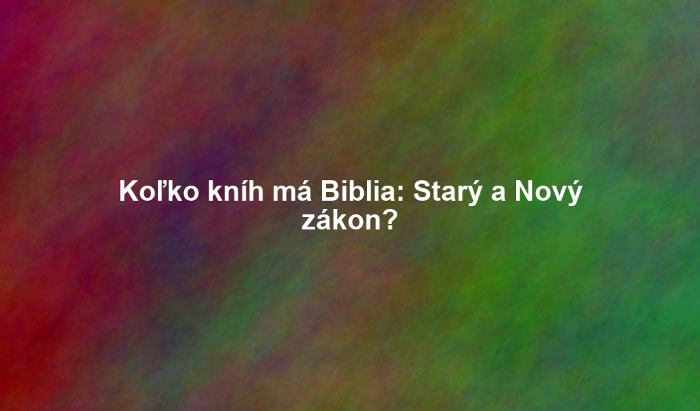 Koľko kníh má Biblia: Starý a Nový zákon?