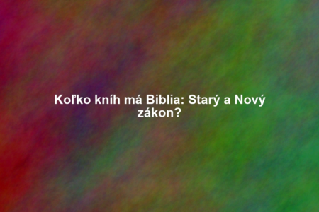 Koľko kníh má Biblia: Starý a Nový zákon?