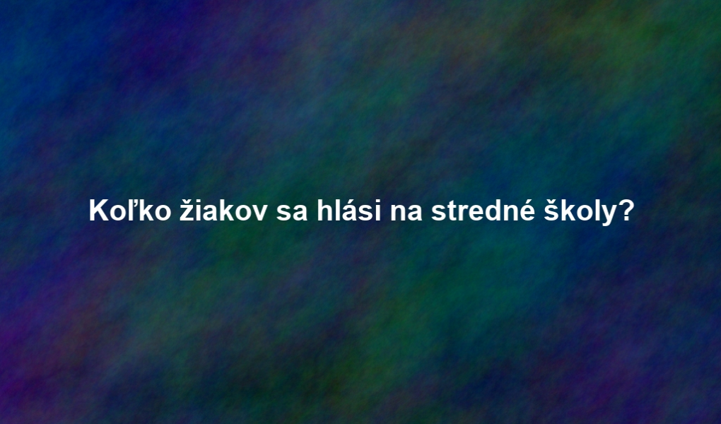 Koľko žiakov sa hlási na stredné školy?