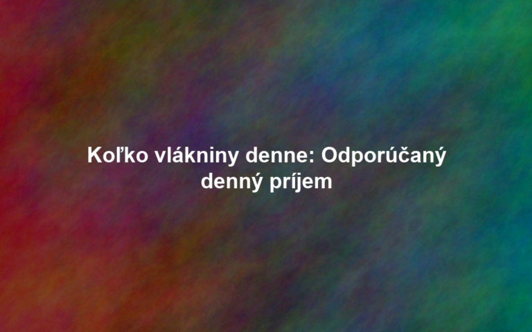 Koľko vlákniny denne: Odporúčaný denný príjem