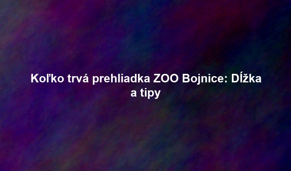 Koľko trvá prehliadka ZOO Bojnice: Dĺžka a tipy