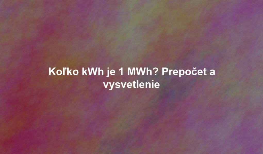 Koľko kWh je 1 MWh? Prepočet a vysvetlenie