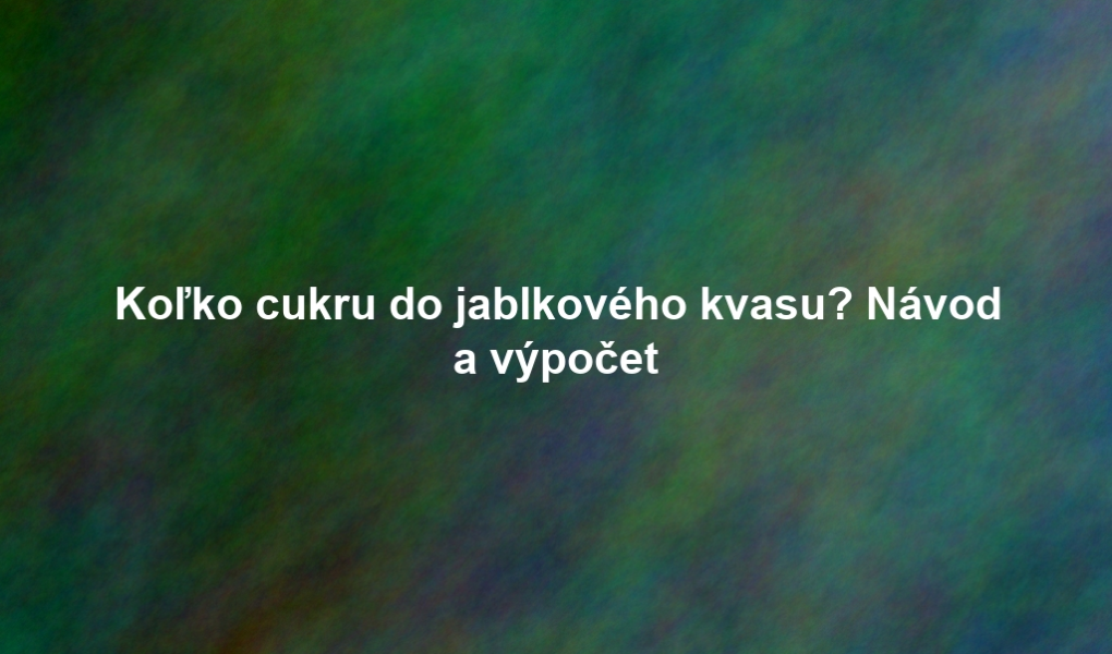 Koľko cukru do jablkového kvasu? Návod a výpočet