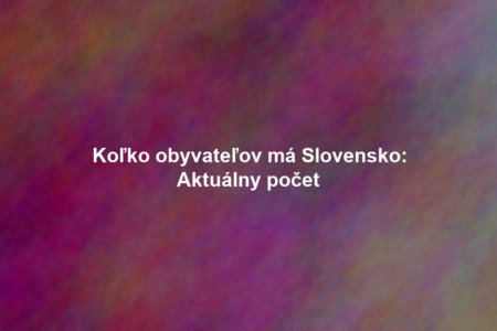 Koľko obyvateľov má Slovensko: Aktuálny počet