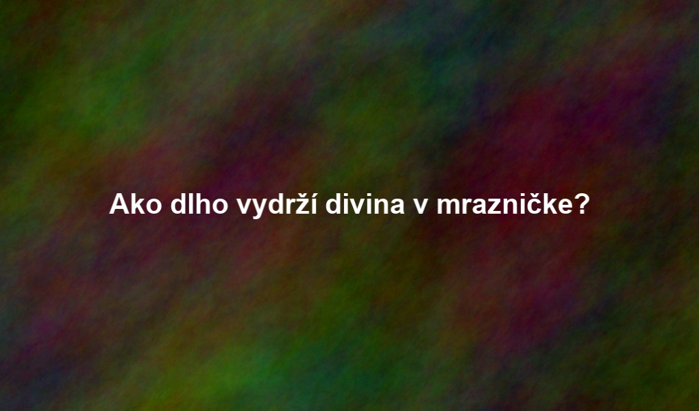 Ako dlho vydrží divina v mrazničke?