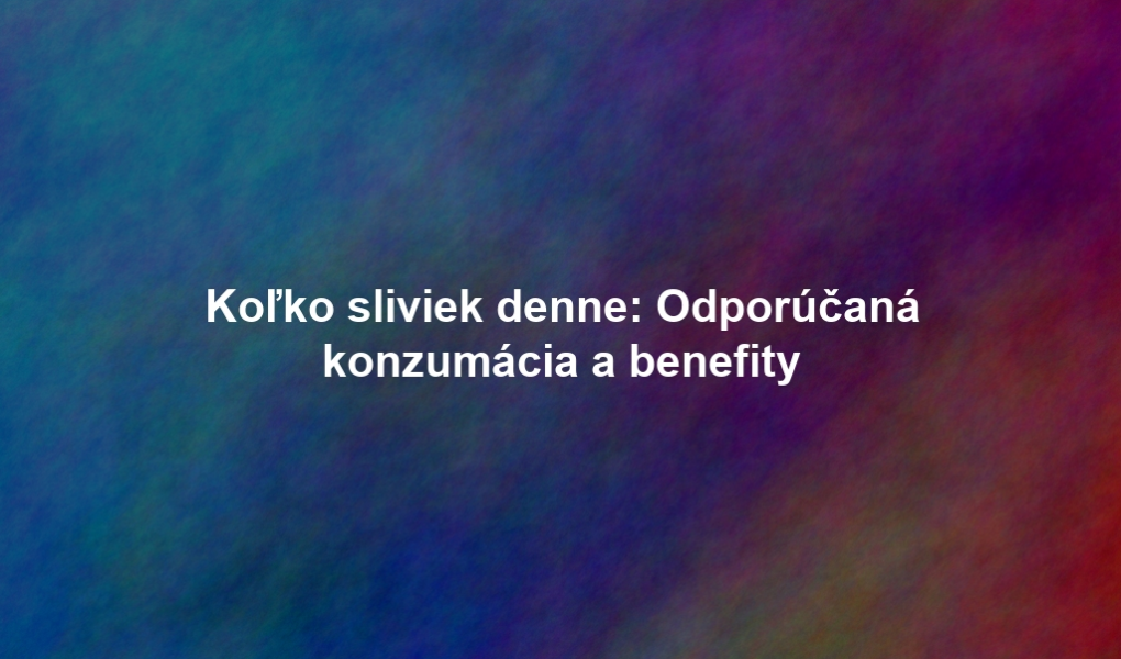 Koľko sliviek denne: Odporúčaná konzumácia a benefity