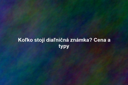 Koľko stojí diaľničná známka? Cena a typy