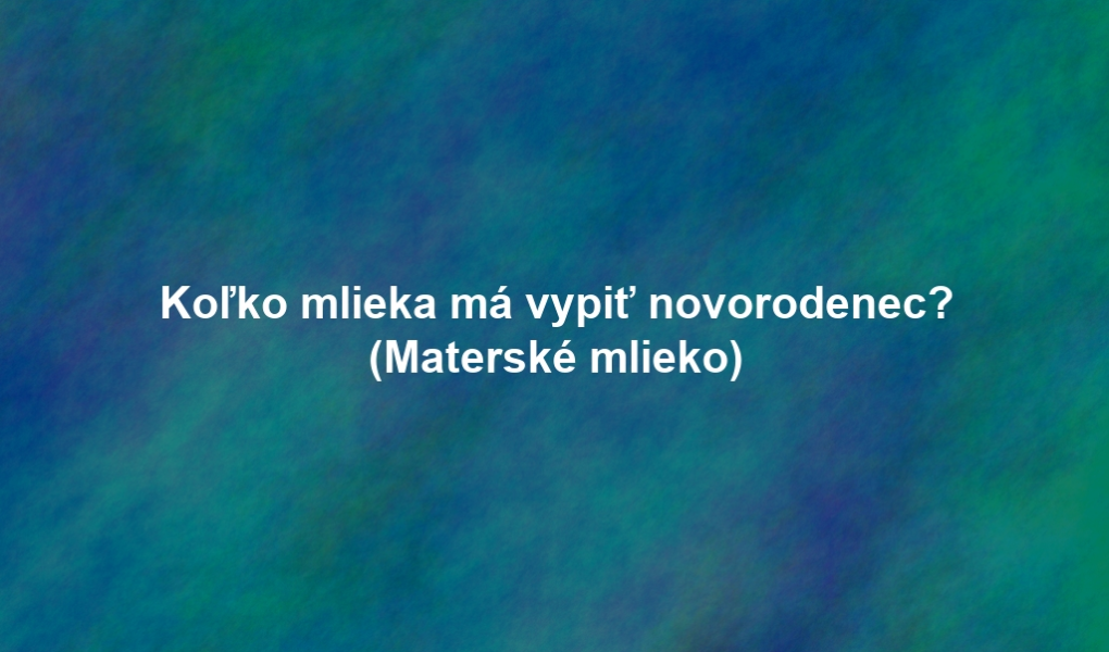 Koľko mlieka má vypiť novorodenec? (Materské mlieko)