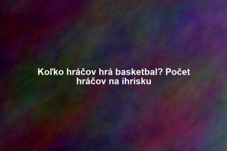 Koľko hráčov hrá basketbal? Počet hráčov na ihrisku