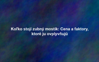 Koľko stojí zubný mostík: Cena a faktory, ktoré ju ovplyvňujú