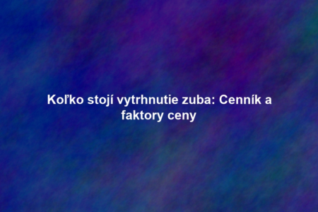 Koľko stojí vytrhnutie zuba: Cenník a faktory ceny