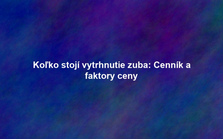 Koľko stojí vytrhnutie zuba: Cenník a faktory ceny