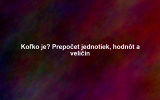 Koľko je? Prepočet jednotiek, hodnôt a veličín