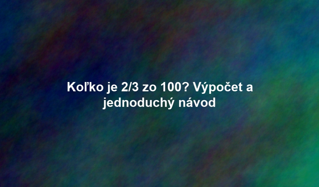 Koľko je 2/3 zo 100? Výpočet a jednoduchý návod