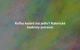 Koľko kalórií má jedlo? Kalorické hodnoty potravín