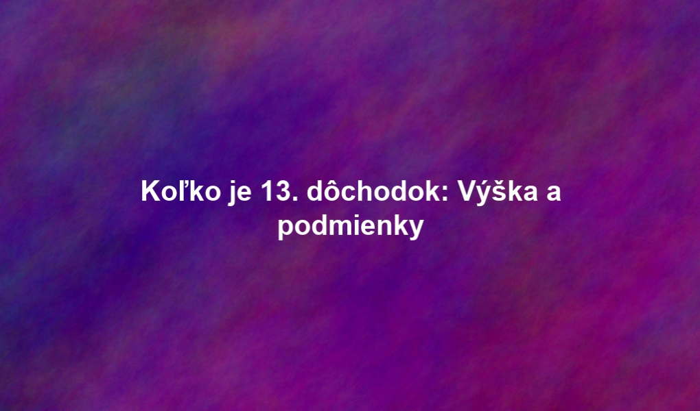 Koľko je 13. dôchodok: Výška a podmienky