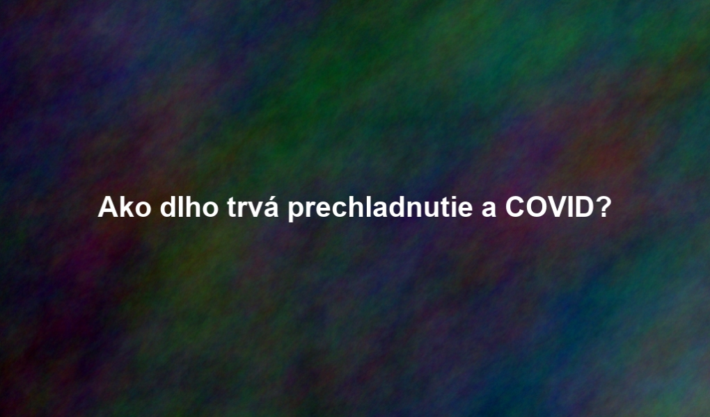 Ako dlho trvá prechladnutie a COVID?