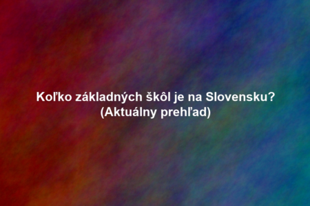 Koľko základných škôl je na Slovensku? (Aktuálny prehľad)