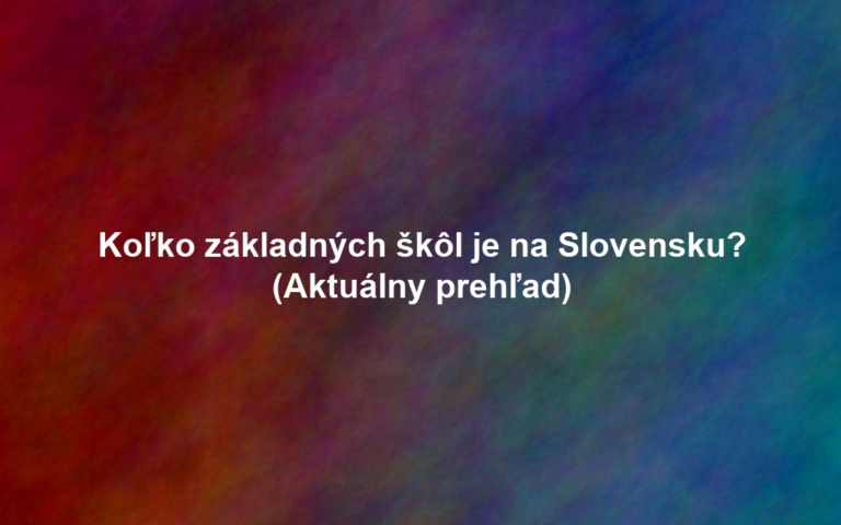 Koľko základných škôl je na Slovensku? (Aktuálny prehľad)