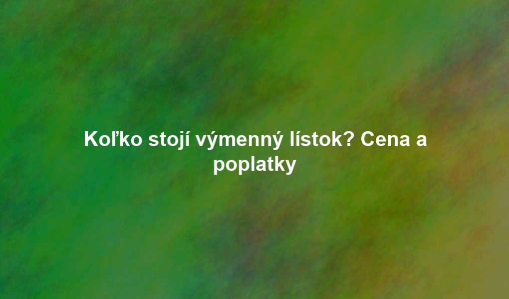 Koľko stojí výmenný lístok? Cena a poplatky