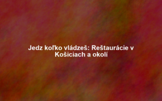Jedz koľko vládzeš: Reštaurácie v Košiciach a okolí