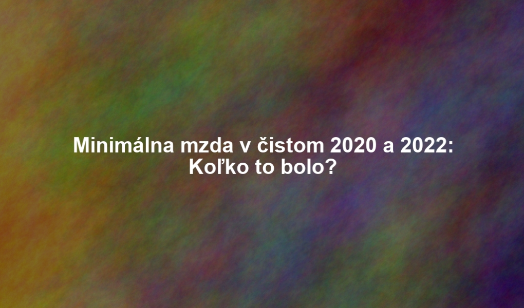 Minimálna mzda v čistom 2020 a 2022: Koľko to bolo?