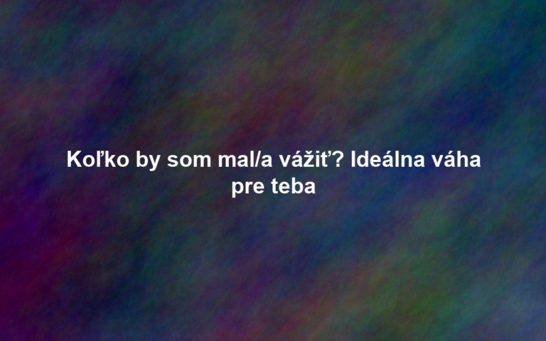 Koľko by som mal/a vážiť? Ideálna váha pre teba