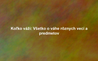 Koľko váži: Všetko o váhe rôznych vecí a predmetov
