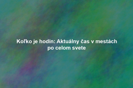 Koľko je hodín: Aktuálny čas v mestách po celom svete