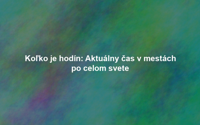 Koľko je hodín: Aktuálny čas v mestách po celom svete
