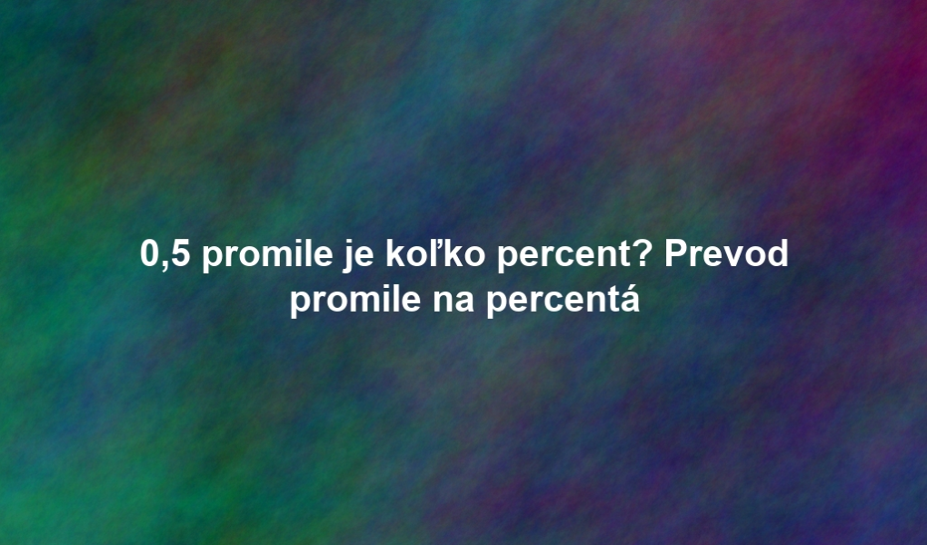 0,5 promile je koľko percent? Prevod promile na percentá