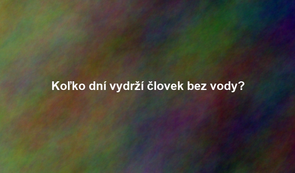 Koľko dní vydrží človek bez vody?