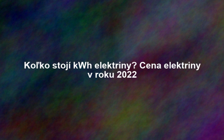 Koľko stojí kWh elektriny? Cena elektriny v roku 2022