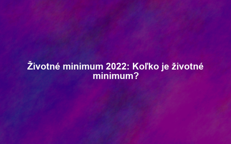 Životné minimum 2022: Koľko je životné minimum?