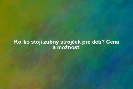 Koľko stojí zubný strojček pre deti? Cena a možnosti