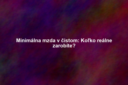 Minimálna mzda v čistom: Koľko reálne zarobíte?