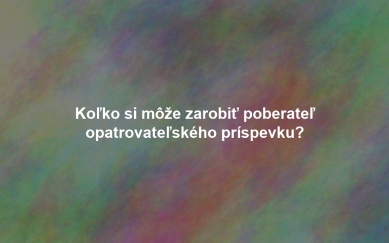 Koľko si môže zarobiť poberateľ opatrovateľského príspevku?