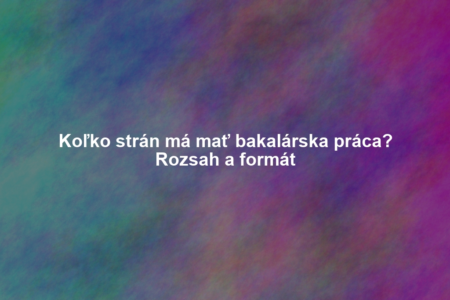 Koľko strán má mať bakalárska práca? Rozsah a formát