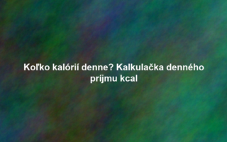 Koľko kalórií denne? Kalkulačka denného príjmu kcal