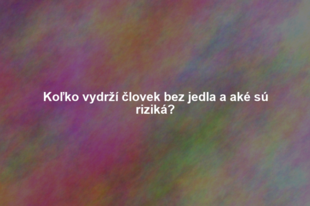 Koľko vydrží človek bez jedla a aké sú riziká?