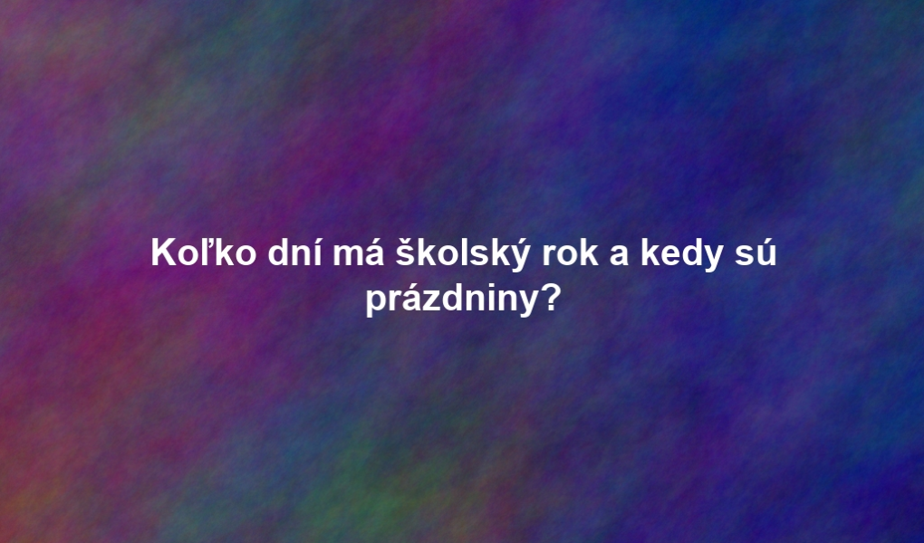 Koľko dní má školský rok a kedy sú prázdniny?