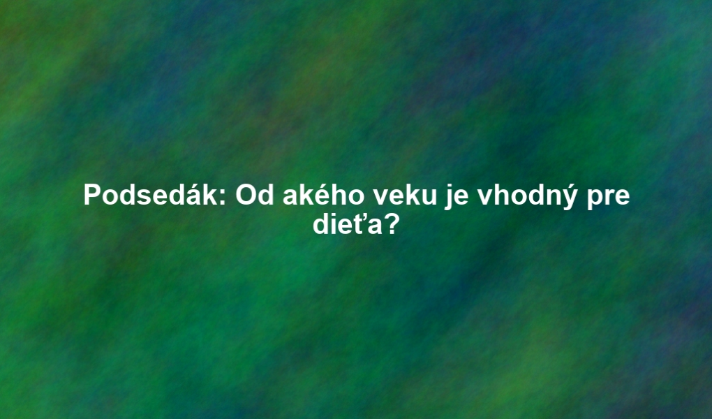 Podsedák: Od akého veku je vhodný pre dieťa?