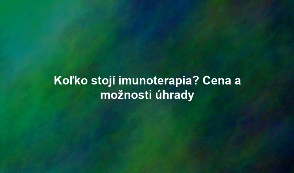 Koľko stojí imunoterapia? Cena a možnosti úhrady