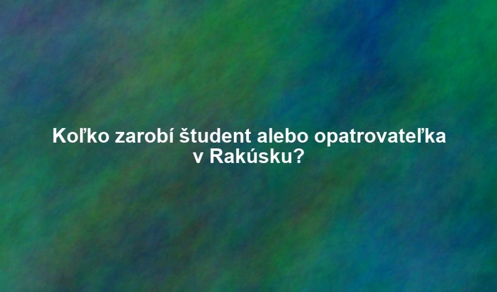 Koľko zarobí študent alebo opatrovateľka v Rakúsku?