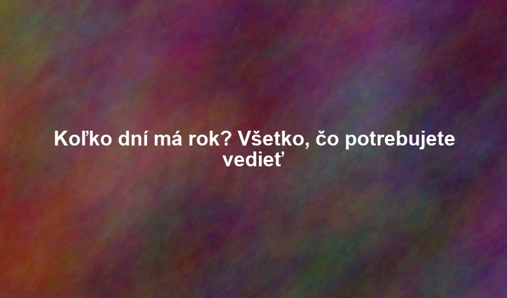 Koľko dní má rok? Všetko, čo potrebujete vedieť