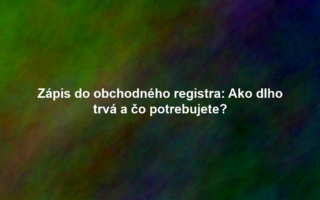 Zápis do obchodného registra: Ako dlho trvá a čo potrebujete?