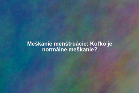Meškanie menštruácie: Koľko je normálne meškanie?