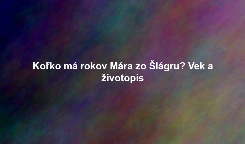 Koľko má rokov Mára zo Šlágru? Vek a životopis