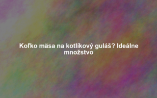 Koľko mäsa na kotlíkový guláš? Ideálne množstvo