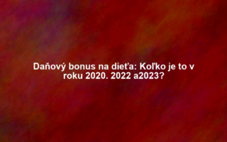 Daňový bonus na dieťa: Koľko je to v roku 2020. 2022 a2023?